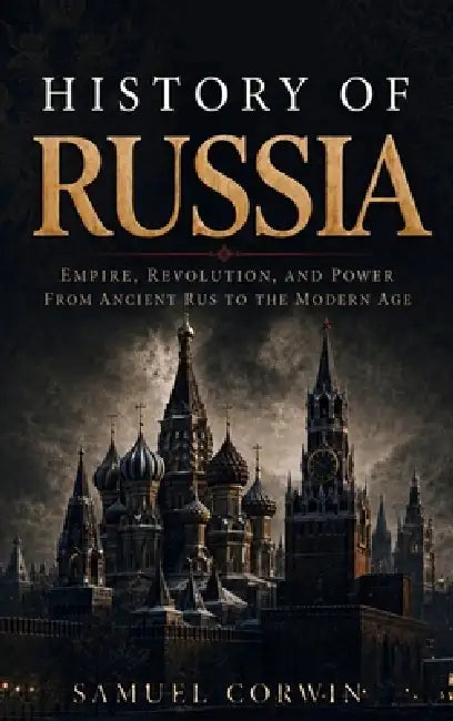 History of Russia: The Complete Story of Empire, Revolution, and Power from Ancient Rus to the Modern Age by Samuel Corwin