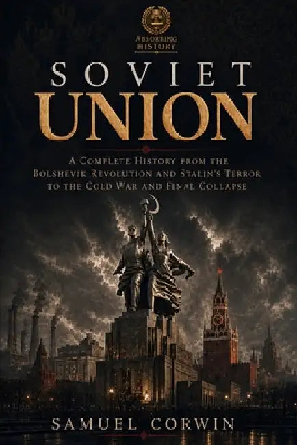 Soviet Union: A Complete History from the Bolshevik Revolution and Stalin's Terror to the Cold War and Final Collapse by Samuel Corwin
