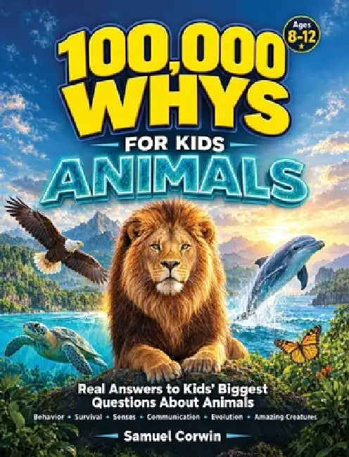 100,000 Whys for Kids: Animals - Real Answers to the Biggest Questions About Animal Behavior, Survival, Senses, Communication, Evolution, and the Amaz by Samuel Corwin