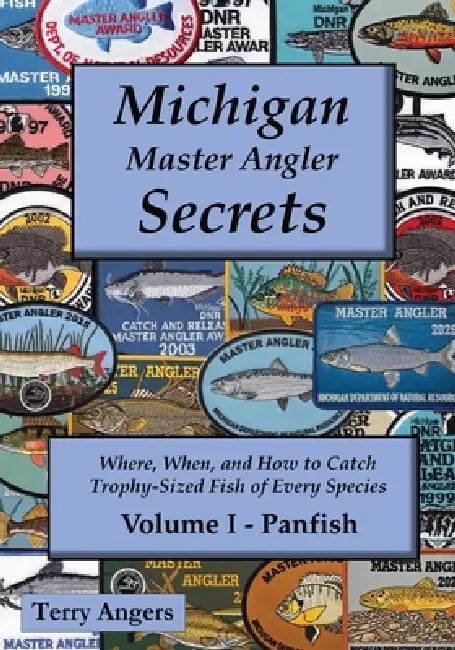 Michigan Master Angler Secrets - COLOR - Volume I - Panfish: Where, When, and How to Catch Trophy-Sized Fish of Every Species by Terry Angers