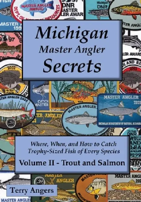 Michigan Master Angler Secrets - COLOR - Volume II - Trout and Salmon: Where, When, and How to Catch Trophy-Sized Fish of Every Species by Terry Angers