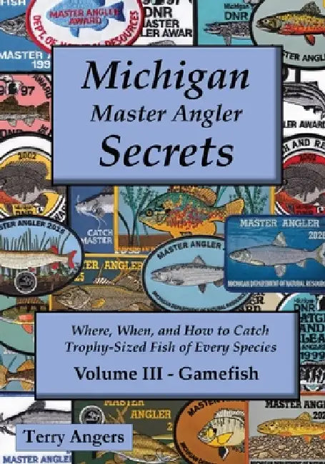 Michigan Master Angler Secrets - COLOR - Volume III - Gamefish: Where, When, and How to Catch Trophy-Sized Fish of Every Species by Terry Angers