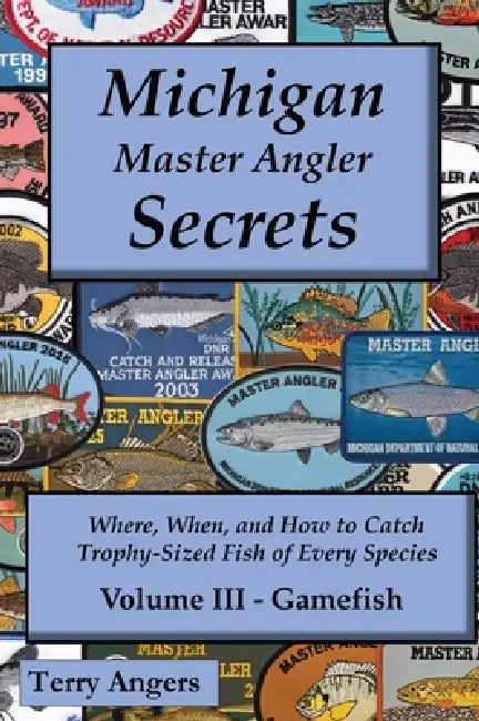 Michigan Master Angler Secrets - COLOR - Volume III - Gamefish: Where, When, and How to Catch Trophy-Sized Fish of Every Species by Terry Angers