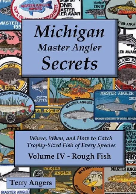 Michigan Master Angler Secrets - COLOR - Volume IV - Rough Fish: Where, When, and How to Catch Trophy-Sized Fish of Every Species by Terry Angers