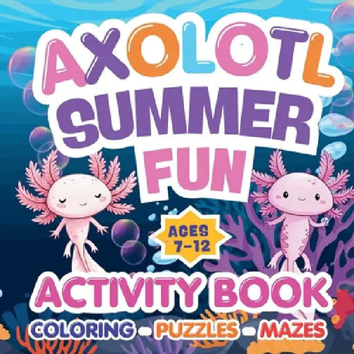 Axolotl Summer Fun-: The Ultimate Activity Book for Kids Ages 7-12: Coloring Pages, Puzzles, Mazes, Word Search, and Fun Facts! by A. Rodriguez