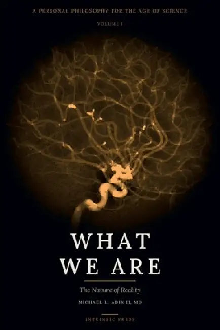 What We Are: A Personal Philosophy for the Age of Science - Volume I - The Nature of Reality by Michael L. Adix