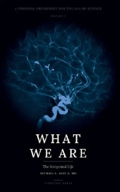 What We Are: A Personal Philosophy for the Age of Science - Volume II - The Integrated Life by Michael L. Adix