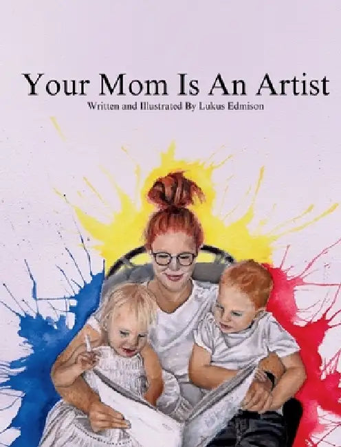 Your Mom Is An Artist by Lukus B. Edmison, Lukus B. Edmison