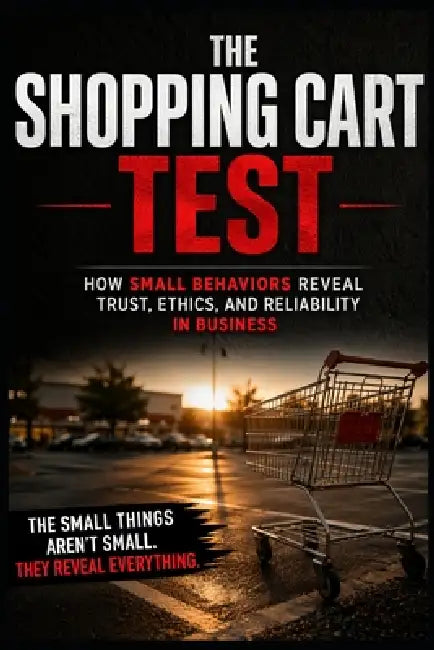 The Shopping Cart Test: How Small Behaviors Reveal Trust, Ethics, and Reliability in Business by Michael Wilson
