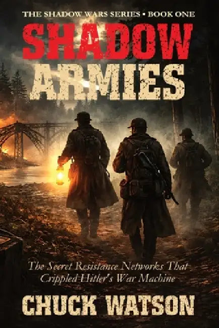 Shadow Armies: The Secret Resistance Networks That Crippled Hitler's War Machine by Chuck Watson