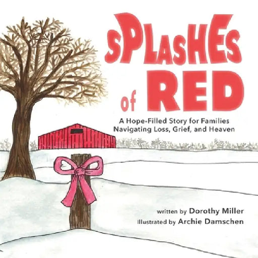 Splashes of Red: A Hope-Filled Story for Families Navigating Loss, Grief, and Heaven by Dorothy Miller, Archie Damschen
