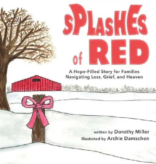 Splashes of Red: A Hope-Filled Story for Families Navigating Loss, Grief, and Heaven by Dorothy Miller, Archie Damschen