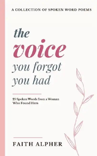 The Voice You Forgot You Had: 25 Spoken Words from a Woman who Found Hers by Faith Alpher