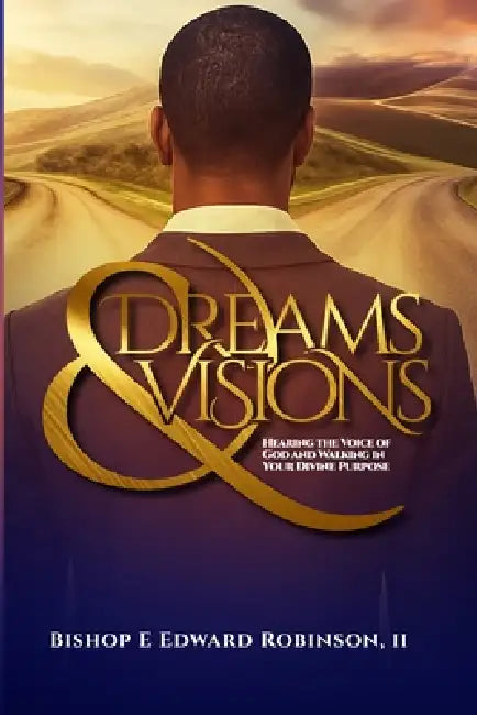 Dreams & Visions: Hearing The Voice of God and Walking in Your Divine Purpose by Bishop E. Edward Robinson
