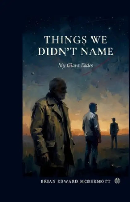 Things We Didn't Name: My Giant Fades by Brian Edward McDermott