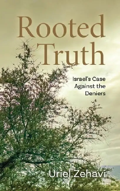 Rooted Truth: Israel's Case Against the Deniers by Uriel Zehavi