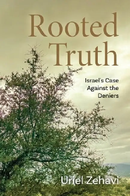 Rooted Truth: Israel's Case Against the Deniers by Uriel Zehavi