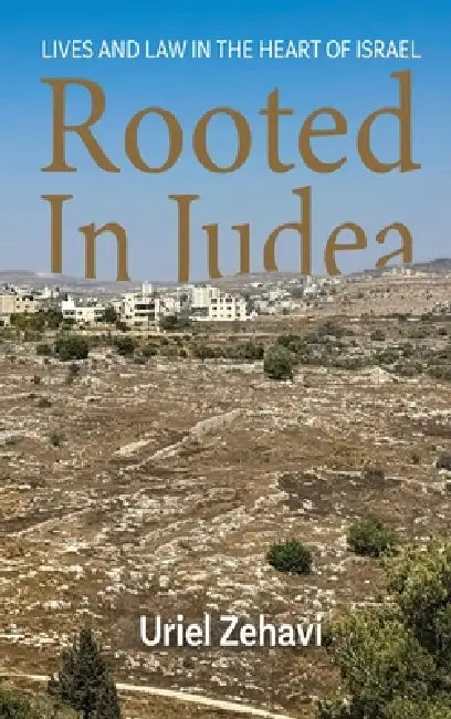 Rooted in Judea: Lives and Law in the Heart of Israel by Uriel Zehavi