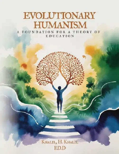 Evolutionary Humanism: A Foundation for a Theory of Education: A Foundation For by Khalil H. Khalil Ed D.
