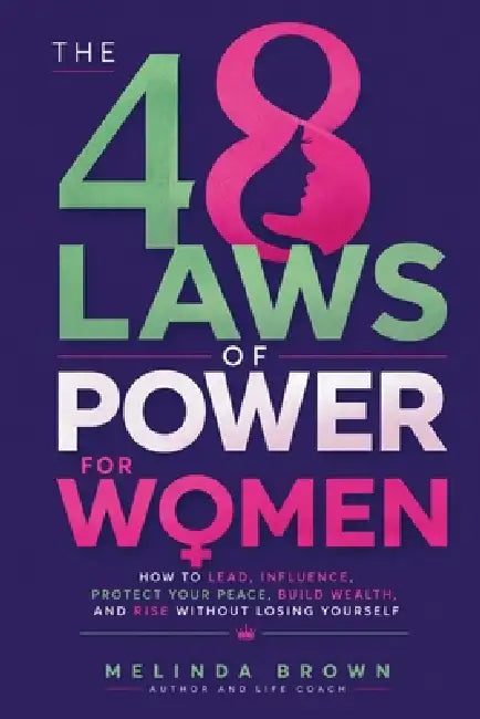 The 48 Laws Of Power For Women: How to Lead, Influence, Protect Your Peace, Build Wealth, and Rise Without Losing Yourself by Melinda Brown