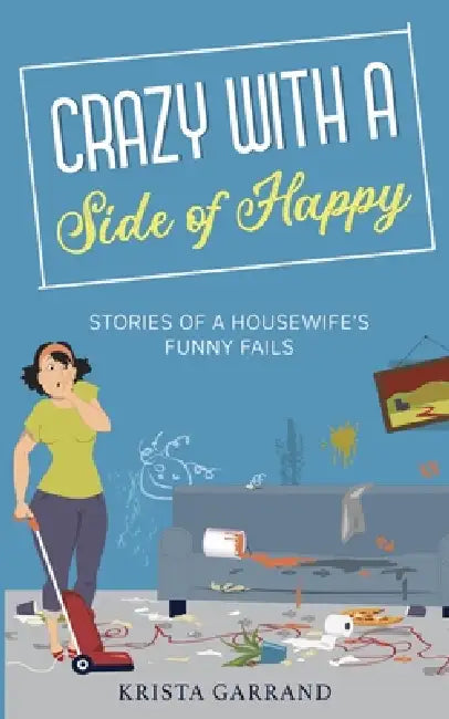 Crazy with a Side of Happy: Stories of a Housewife's Funny Fails by Krista Garrand