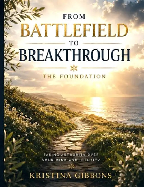 From Battlefield To Breakthrough: The Foundation Taking Authority Over Your Mind And Identity by Kristina Gibbons, Christopher Gibbons