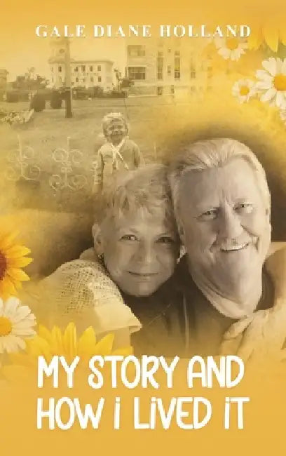 My Story and How I Lived It: Live life to the fullest, treasure the journey, and cherish the people in it by Gale Diane Holland