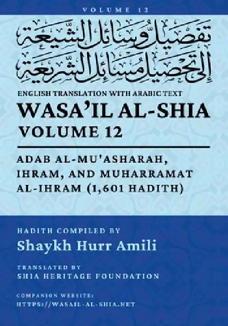 Wasa'il al-Shia, Vol. 12: Adab al-Mu'asharah, Ihram, and Muharramat al-Ihram (1,601 Hadith) by Shia Heritage Foundation