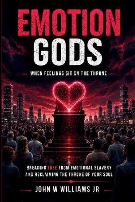 Emotion Gods: When Feelings Sit on the Throne by Jr. Williams John Willis