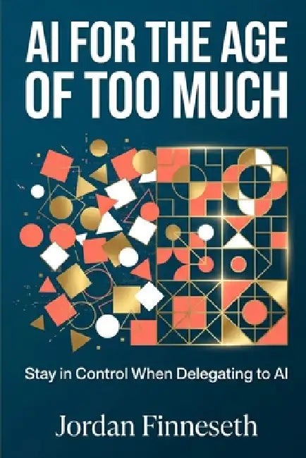 AI for the Age of Too Much: Stay in Control When Delegating to AI by Jordan Finneseth
