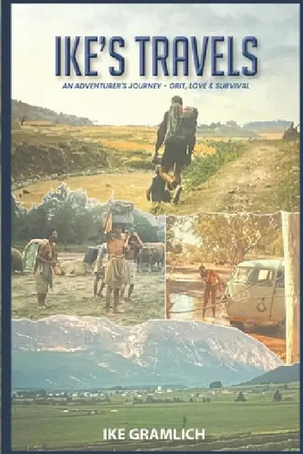 Ike's Travels: An Adventurer's Journey - Grit, Love & Survival by Ike Gramlich