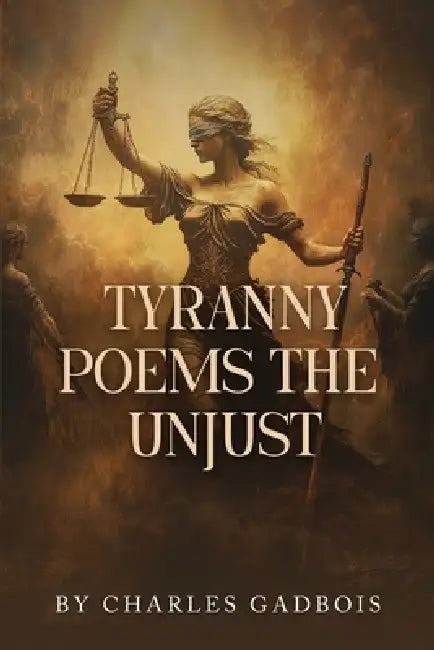 Tyranny Poems: The Unjust by Charles Gadbois