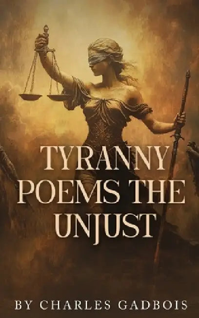 Tyranny Poems: The Unjust by Charles Gadbois