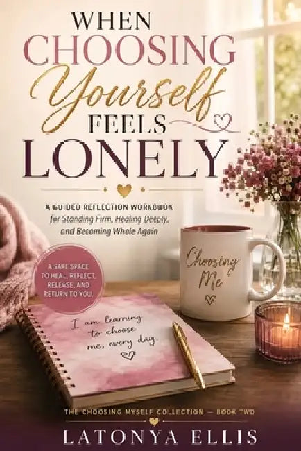 When Choosing Yourself Feels Lonely: A Guided Reflection Workbook for Standing Firm, Healing Deeply, and Becoming Whole Again by Latonya Ellis
