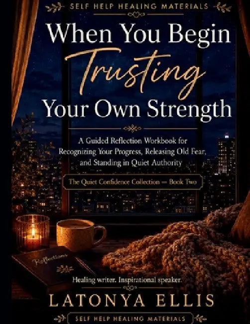 When You Begin Trusting Your Own Strength: A Guided Reflection Workbook for Recognizing Your Progress, Releasing Old Fear, and Standing in Quiet Autho by Latonya Ellis