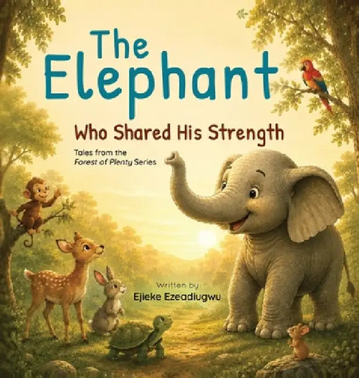 The Elephant Who Shared His Strength: Tales from the Forest of Plenty by Ejieke Ezeadiugwu