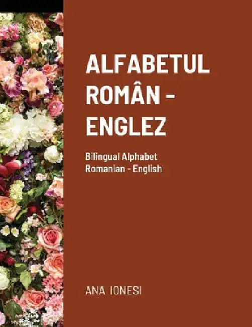 Alfabetul Roman - Englez: Bilingual Alphabet Romanian - English by Ana Ionesi