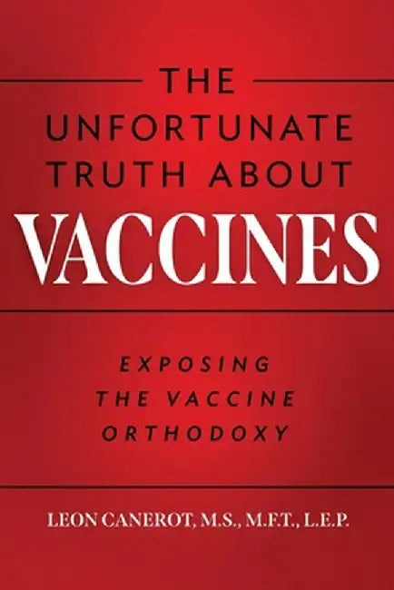 The Unfortunate Truth About Vaccines: Exposing the Vaccine Orthodoxy by Leon Canerot
