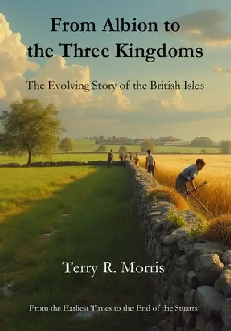 From Albion to the Three Kingdoms: The Evolving Story of the British Isles by Terry R. Morris