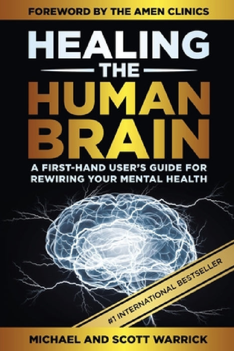 Healing the Human Brain: A First-Hand User's Guide for Rewiring Your Mental Health by Michael Warrick, Scott Warrick