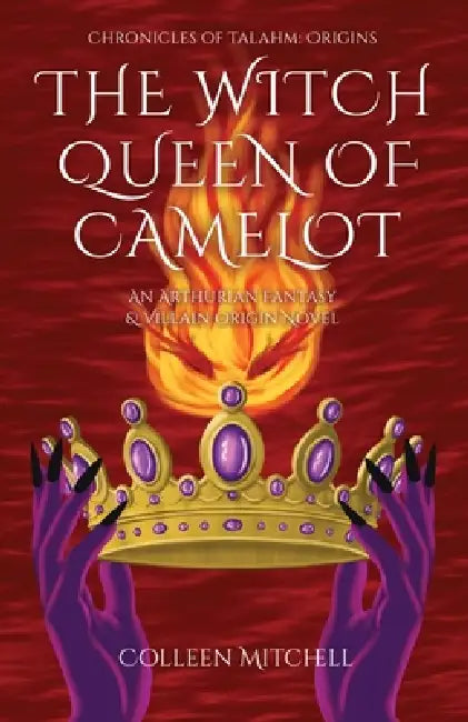The Witch Queen of Camelot: An Arthurian Fantasy & Villain Origin Novel by Colleen Mitchell