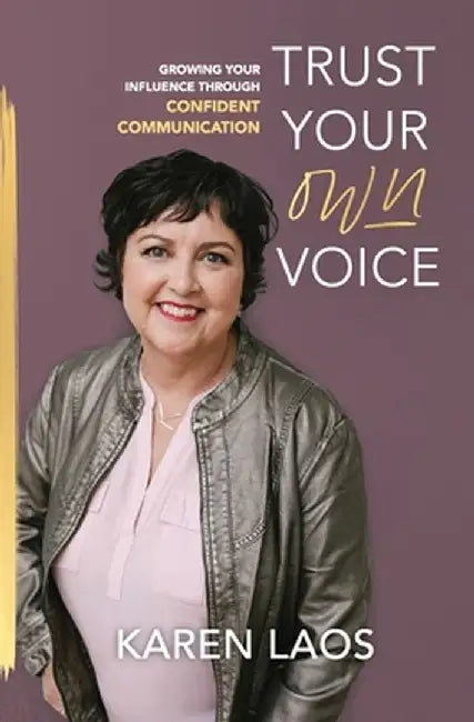 Trust Your Own Voice: Growing Your Influence Through Confident Communication by Karen Laos