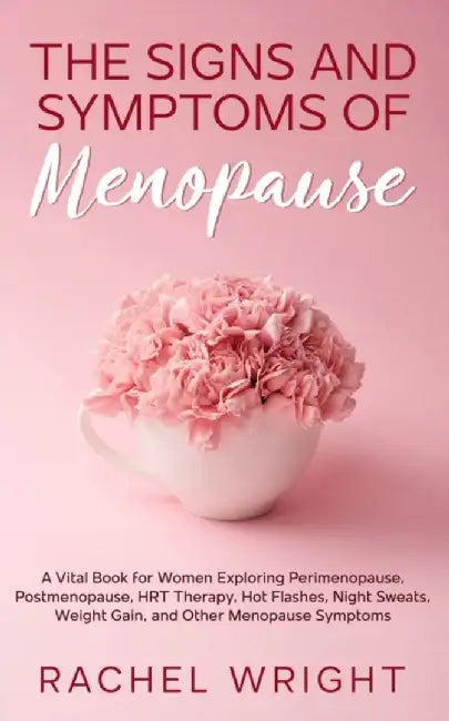The Signs and Symptoms of Menopause: A Vital Book for Women Exploring Perimenopause, Postmenopause, HRT Therapy, Hot Flashes, Night Sweats, Weight Gai by Rachel Wright