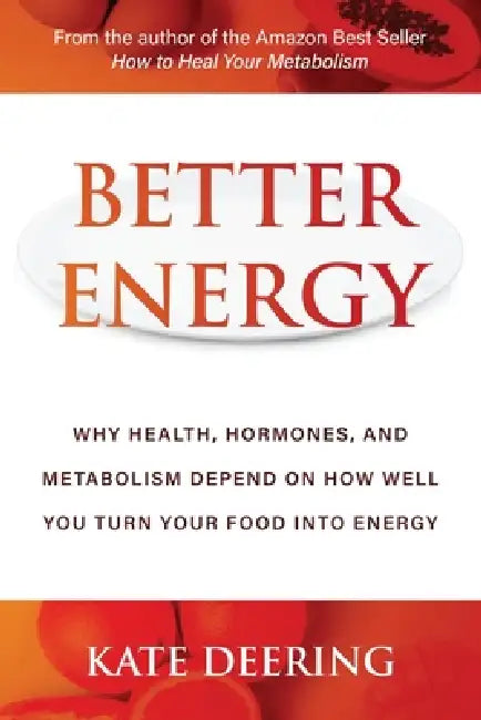Better Energy: Why Health, Hormones, and Metabolism Depend on How Well You Turn Your Food Into Energy by Kate Deering