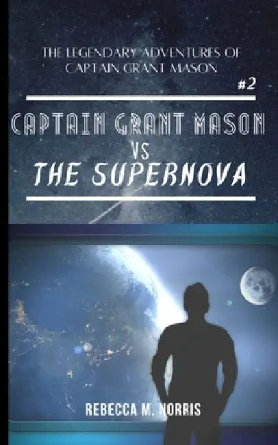 The Legendary Adventures of Captain Grant Mason: Captain Grant Mason vs. The Supernova (Book Two) by Rebecca M. Norris
