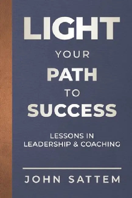 Light Your Path to Success: Lessons in Leadership & Coaching by Alisa Sattem