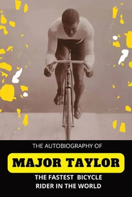 The Fastest Bicycle Rider In The World: The Story of a Colored Boy's Indomitable Courage and Success Against Great Odds by Major Taylor