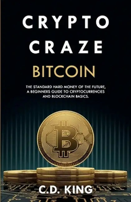 Crypto Craze: Bitcoin - Standard Hard Money of the Future - Beginners Guide to Cryptocurrencies and Blockchain Basics by C. D. King