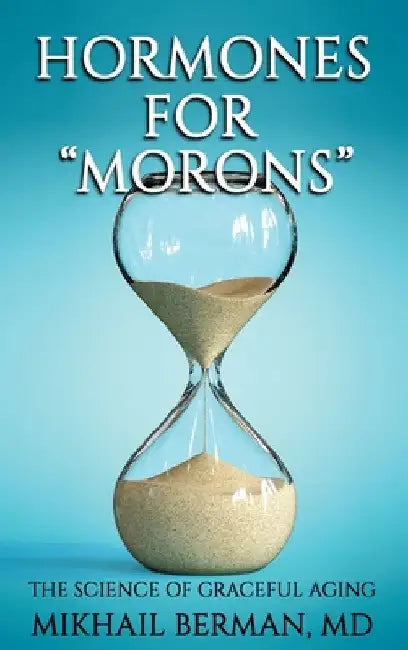 Hormones for "Morons": The Science of Graceful Aging by Mikhail Berman