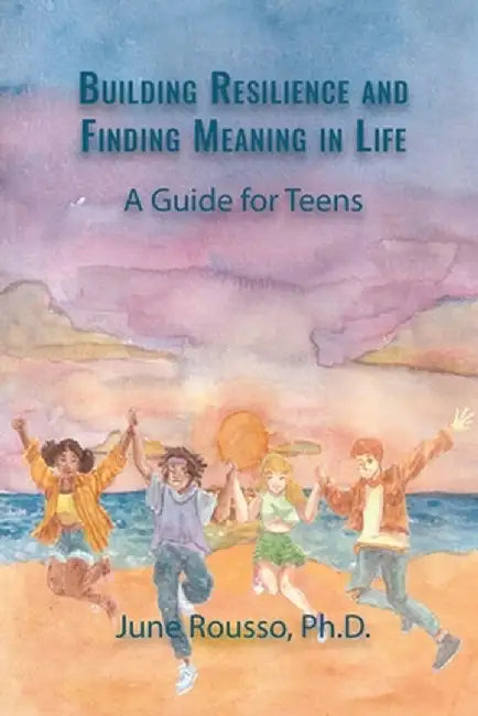 Building Resilience and Finding Meaning in Life: A Guide for Teens by June Rousso